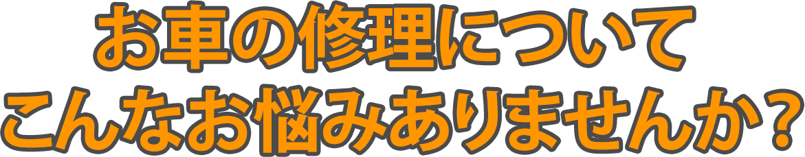 お車の修理についてこんなお悩みありませんか？